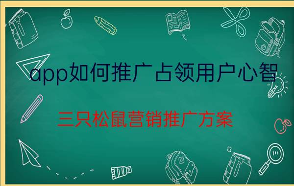 app如何推广占领用户心智 三只松鼠营销推广方案？